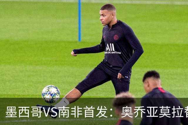 墨西哥VS南非首发：奥乔亚莫拉替补 劳尔-希门尼斯首发
