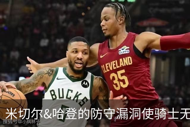 米切尔&哈登的防守漏洞使骑士无法夺冠 但又没有合适人选替代他们